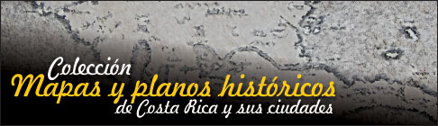 Colección de mapasy planos históricos de Costa Rica y sus ciudades